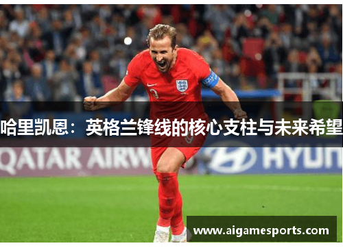 哈里凯恩：英格兰锋线的核心支柱与未来希望