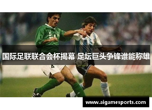 国际足联联合会杯揭幕 足坛巨头争锋谁能称雄