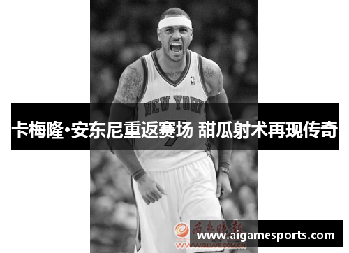 卡梅隆·安东尼重返赛场 甜瓜射术再现传奇