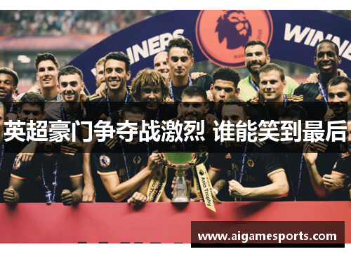 英超豪门争夺战激烈 谁能笑到最后