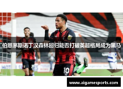 伯恩茅斯诺丁汉森林回归能否打破英超格局成为黑马